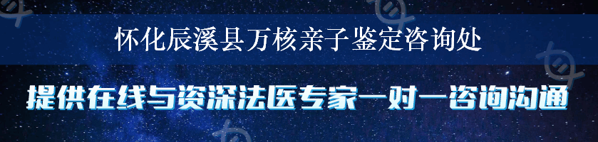 怀化辰溪县万核亲子鉴定咨询处